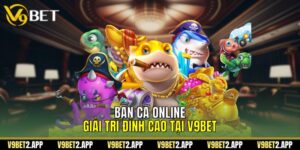 Bắn Cá Online Giải Trí Đỉnh Cao Tại V9BET