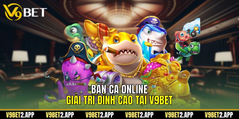 Bắn Cá Online Giải Trí Đỉnh Cao Tại V9BET
