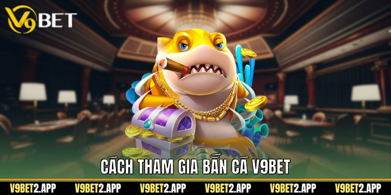 Cách tham gia bắn cá v9bet