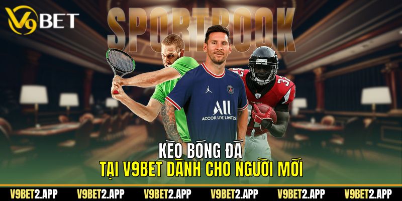 Kèo Bóng Đá Tại V9Bet Dành Cho Người Mới